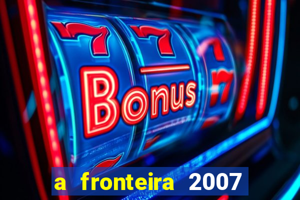 a fronteira 2007 filme completo download